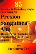 85 Recetas de Comidas y Jugos Para Bajar Su Presion Sanguinea Alta: Resuelva Su Problema de Hipertension en 12 Dias o Menos