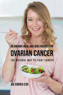 88 Organic Meal and Juice Recipes for Ovarian Cancer: The Natural Way to Fight Cancer