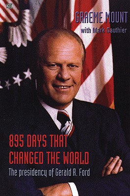 895 Days That Changed the World: The Presidency of Gerald R. Ford - Graeme, Mount, and Mount, Graeme, and Gauthier, Mark