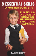 9 Essential Skills to Master Boys 8-14: A Guide to - Growing Up Strong, Smart and Capable