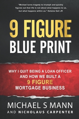 9 Figure Blueprint - Why I Quit Being a Loan Officer and How We Built a 9 Figure Mortgage Business - Carpenter, Nicholaus, and Gali, Setema (Foreword by), and Mann, Michael S
