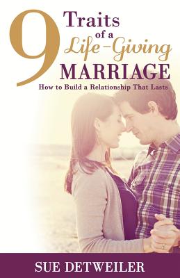 9 Traits of a Life-Giving Marriage: How to Build a Relationship that Lasts - Detweiler, Sue