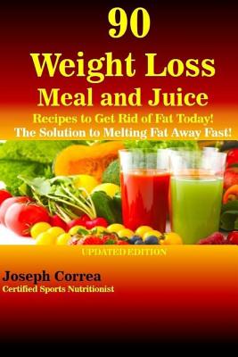 90 Weight Loss Meal and Juice Recipes to Get Rid of Fat Today!: The Solution to Melting Fat Away Fast! - Correa (Certified Sports Nutritionist)