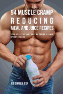 94 Muscle Cramp Reducing Meal and Juice Recipes: Stop Muscle Cramps Fast by Eating Vitamin Specific Foods