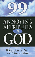 99 Annoying Attributes of God: Why God Is God and You're Not