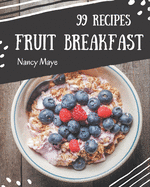 99 Fruit Breakfast Recipes: A Fruit Breakfast Cookbook that Novice can Cook