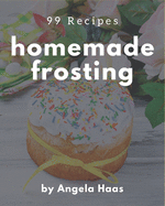 99 Homemade Frosting Recipes: A Frosting Cookbook for Effortless Meals