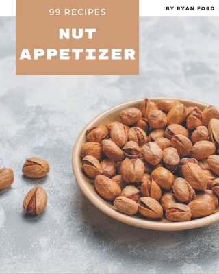 99 Nut Appetizer Recipes: Everything You Need in One Nut Appetizer Cookbook! - Ford, Ryan