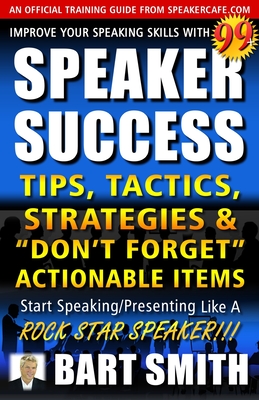 99+ SPEAKER SUCCESS Tips, Tactics, Strategies & "Don't Forget" Actionable Items: Start Speaking/Presenting Like A ROCK STAR SPEAKER!!! - Smith, Bart