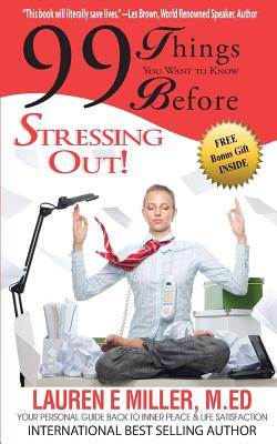 99 Things You Want to Know Before Stressing Out: Your Personal Guide Back to Inner Peace & Life Satisfaction - Miller, Lauren E