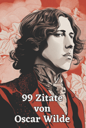 99 Zitate von Oscar Wilde: Der Geist eines Dichtergenies: Eintauchen in die Welt der Weisheit und des Witzes - Inspirierende Worte des literarischen Meisters Oscar Wilde
