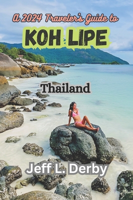 A 2024 Traveler's Guide to Koh Lipe Thailand: Beachfront Marvels, Culinary Delights, and the Andaman's Best-Kept Secrets - Derby, Jeff L