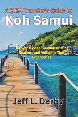 A 2024 Traveler's Guide to Koh Samui: Uncover Hidden Temples, Pristine Beaches, and Authentic Thai Experiences. - L Derby, Jeff