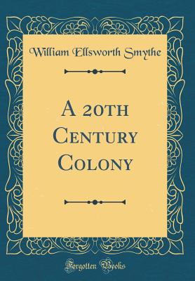 A 20th Century Colony (Classic Reprint) - Smythe, William Ellsworth