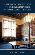 A A Short Introduction to the Westminster Assembly and Its Work