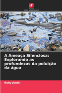 A Amea?a Silenciosa: Explorando as profundezas da polui??o da gua