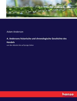 A. Andersons historische und chronologische Geschichte des Handels: von den ?ltesten bis auf jezzige Zeiten - Anderson, Adam