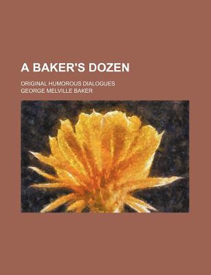 A Baker's Dozen; Original Humorous Dialogues - Baker, George Melville