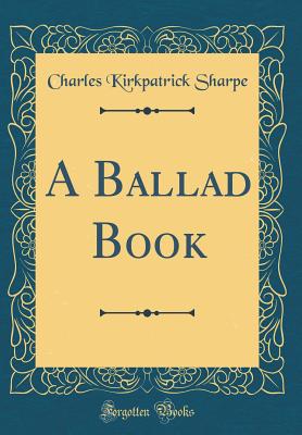 A Ballad Book (Classic Reprint) - Sharpe, Charles Kirkpatrick