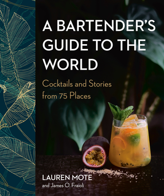 A Bartender's Guide to the World: Cocktails and Stories from 75 Places - Mote, Lauren, and Fraioli, James O