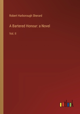 A Bartered Honour: a Novel: Vol. II - Sherard, Robert Harborough