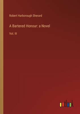 A Bartered Honour: a Novel: Vol. III - Sherard, Robert Harborough