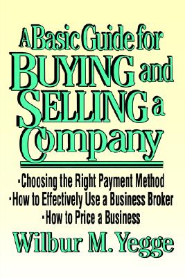 A Basic Guide for Buying and Selling a Company - Yegge, Wilbur M