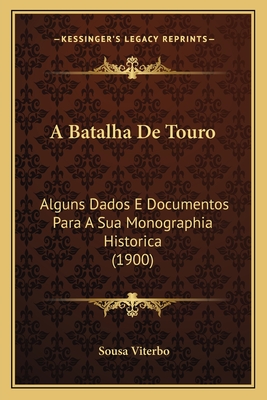 A Batalha De Touro: Alguns Dados E Documentos Para A Sua Monographia Historica (1900) - Viterbo, Sousa