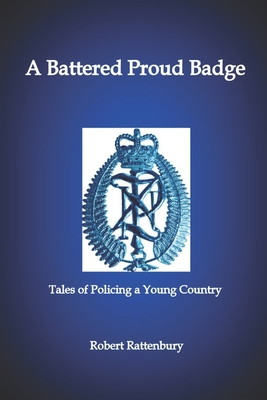 A Battered Proud Badge: Tales of Policing a Young Country - Rattenbury, Robert