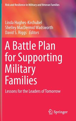A Battle Plan for Supporting Military Families: Lessons for the Leaders of Tomorrow - Hughes-Kirchubel, Linda (Editor), and Wadsworth, Shelley Macdermid (Editor), and Riggs, David S (Editor)