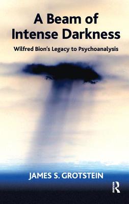 A Beam of Intense Darkness: Wilfred Bion's Legacy to Psychoanalysis - S Grotstein, James