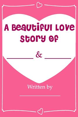 A Beautiful Love Story - Fill In Love Journal Book: What I Love About You - Lovey Dovey Gifts, and Love Is Beautiful