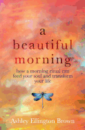 A Beautiful Morning: How a Morning Ritual Can Feed Your Soul and Transform Your Life