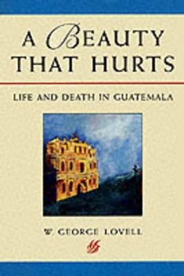 A Beauty That Hurts: Life and Death in Guatemala - Lovell, W George