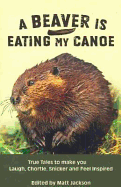 A Beaver is Eating My Canoe: True Tales to make you Laugh, Chortle, Snicker and Feel Inspired