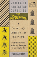 A Beekeeper's Guide to the Queen Bee - A Collection of Articles on Rearing, Housing and Re-Queening the Hive