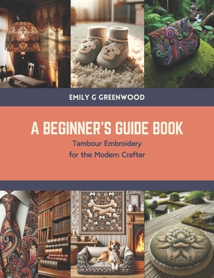 A Beginner's Guide Book: Tambour Embroidery for the Modern Crafter - Greenwood, Emily G