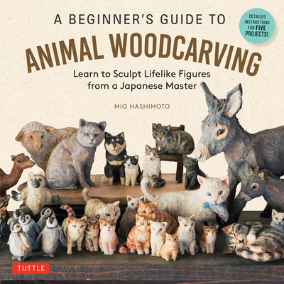 A Beginner's Guide to Animal Woodcarving: Learn to Sculpt Lifelike Figures from a Japanese Master (Detailed Instructions for 5 Projects!) - Hashimoto