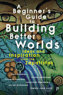 A Beginner's Guide to Building Better Worlds: Ideas and Inspiration from the Zapatistas