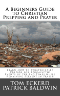 A Beginners Guide to Christian Prepping and Prayer: Learn How to Strategically Prepare for Apocalyptic Events of the End Times While Remaining Fervent in Prayer