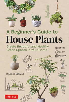 A Beginner's Guide to House Plants: Creating Beautiful and Healthy Green Spaces in Your Home - Sakaino, Ryusuke