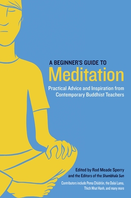 A Beginner's Guide to Meditation: Practical Advice and Inspiration from Contemporary Buddhist Teachers - Meade Sperry, Rod (Editor), and Editors of the Shambhala Sun (Editor), and Chodron, Pema (Contributions by)
