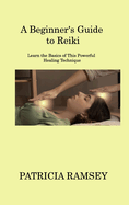 A Beginner's Guide to Reiki: Learn the Basics of This Powerful Healing Technique