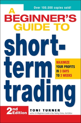 A Beginner's Guide to Short-Term Trading: Maximize Your Profits in 3 Days to 3 Weeks - Turner, Toni