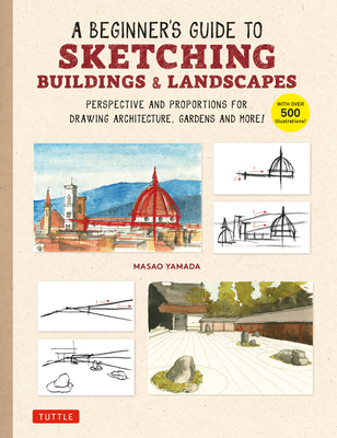 A Beginner's Guide to Sketching Buildings & Landscapes: Perspective and Proportions for Drawing Architecture, Gardens and More! (with Over 500 Illustrations) - Yamada, Masao