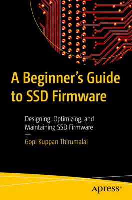A Beginner's Guide to SSD Firmware: Designing, Optimizing, and Maintaining SSD Firmware - Kuppan Thirumalai, Gopi