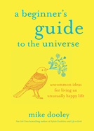 A Beginner's Guide to the Universe: Uncommon Ideas for Living an Unusually Happy Life