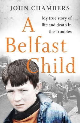 A Belfast Child: My true story of life and death in the Troubles - Chambers, John