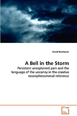 A Bell in the Storm - Persistent unexplained pain and the language of the uncanny in the creative neurophenomenal reference - Buchanan, David, Dr.