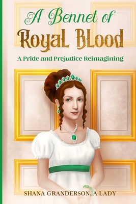 A Bennet of Royal Blood: A Pride and Prejudice Reimagining - A Lady, Shana Granderson